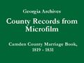 Georgia Archives - County Records from Microfilm - Camden County Marriage 'White' Book A, 1819-1831 - Title Slide